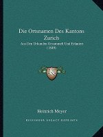 Die Ortsnamen Des Kantons Zurich: Aus Den Urkunden Gesammelt Und Erlautert (1849)