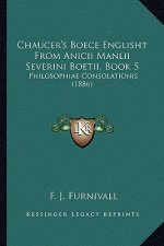 Chaucer's Boece Englisht from Anicii Manlii Severini Boetii, Book 5: Philosophiae Consolationis (1886)