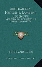 Archimedes, Huygens, Lambert, Legendre: Vier Abhandlungen Uber Die Kreismessung (1892)