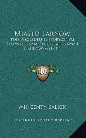 Miasto Tarnow: Pod Wzgledem Historycznym, Statystycznym, Topograficznym I Naukowym (1831)