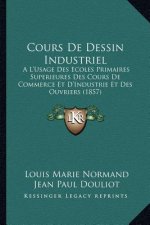 Cours de Dessin Industriel: A l'Usage Des Ecoles Primaires Superieures Des Cours de Commerce Et d'Industrie Et Des Ouvriers (1857)