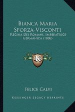 Bianca Maria Sforza-Visconti: Regina Dei Romani, Imperatrice Germanica (1888)