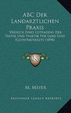 ABC Der Landarztlichen Praxis: Versuch Eines Leitfadens Der Taktik Und Praktik Fur Land Und Kleinstadtarzte (1898)