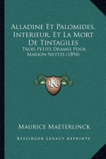 Alladine Et Palomides, Interieur, Et La Mort de Tintagiles: Trois Petits Drames Pour Marion-Nettes (1894)