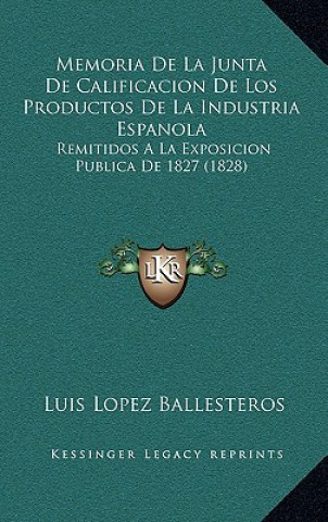 Memoria de La Junta de Calificacion de Los Productos de La Industria Espanola: Remitidos a la Exposicion Publica de 1827 (1828)