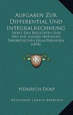 Aufgaben Zur Differential Und Integralrechnung: Nebst Den Resultaten Und Den Zur Losung Nothigen Theoretischen Erlauterungen (1874)