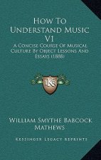 How to Understand Music V1: A Concise Course of Musical Culture by Object Lessons and Essays (1888)