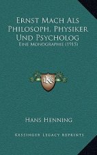 Ernst Mach ALS Philosoph, Physiker Und Psycholog: Eine Monographie (1915)