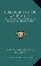 Guillaume Tell, Ou La Suisse Libre: Et Eliezer Et Naphthali, Poeme Traduit de L'Hebreu (1820)