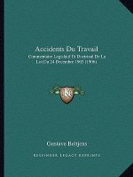 Accidents Du Travail: Commentaire Legislatif Et Doctrinal de La Loi Du 24 Decembre 1903 (1906)