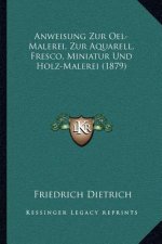 Anweisung Zur Oel-Malerei, Zur Aquarell, Fresco, Miniatur Und Holz-Malerei (1879)