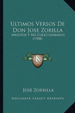 Ultimos Versos de Don Jose Zorilla: Ineditos y No Coleccionados (1908)
