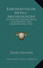 Elektrolytische Metall-Abscheidungen: Angewandte Elektrochemie, Galvanostegie Und Galvanoplastik (1912)
