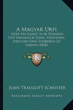 A Magyar Urfi: Oder Die Kunst in 46 Stunden Gut Ungarisch Lesen, Verstehen, Sprechen Und Schreiben Zu Lernen (1838)