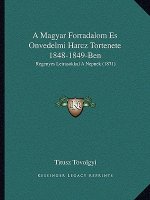 A Magyar Forradalom Es Onvedelmi Harcz Tortenete 1848-1849-Ben: Regenyes Leirasokkal a Nepnek (1871)