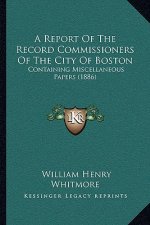 A Report of the Record Commissioners of the City of Boston: Containing Miscellaneous Papers (1886)