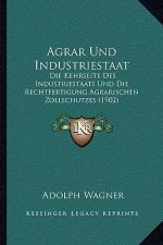 Agrar Und Industriestaat: Die Kehrseite Des Industriestaats Und Die Rechtfertigung Agrarischen Zollschutzes (1902)