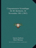 Cinquantenaire Scientifique de M. Berthelot, 24 Novembre 1901 (1902)