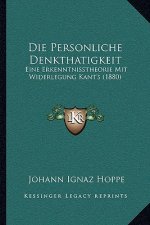 Die Personliche Denkthatigkeit: Eine Erkenntnisstheorie Mit Widerlegung Kant's (1880)