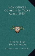 Mon Oeuvre! Comedie En Trois Actes (1920)
