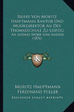 Briefe Von Moritz Hauptmann Kantor Und Musikdirektor an Der Thomasschule Zu Leipzig: An Ludwig Spohr Und Andere (1876)