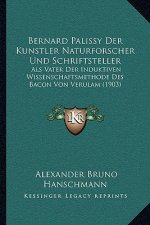Bernard Palissy Der Kunstler Naturforscher Und Schriftsteller: ALS Vater Der Induktiven Wissenschaftsmethode Des Bacon Von Verulam (1903)