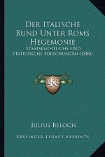 Der Italische Bund Unter ROMs Hegemonie: Staatsrechtliche Und Statistische Forschungen (1880)