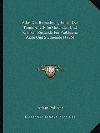 Atlas Der Beleuchtungsbilder Des Trommelfells Im Gesunden Und Kranken Zustande Fur Praktische Arzte Und Studirende (1896)