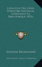 Catalogue Des Livres D'Histoire Naturelle Composant La Bibliotheque (1876)
