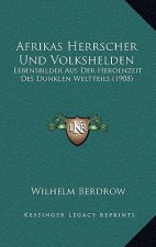 Afrikas Herrscher Und Volkshelden: Lebensbilder Aus Der Heroenzeit Des Dunklen Weltteils (1908)