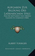 Aufgaben Zur Bildung Des Lateinischen Stils: Fur Die Mittleren Und Oberen Classen in Gymnasie (1844)