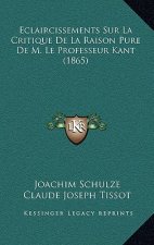 Eclaircissements Sur La Critique de La Raison Pure de M. Le Professeur Kant (1865)