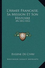 L'Armee Francaise, Sa Mission Et Son Histoire: 496-1852 (1852)