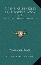 A Penz Keletkezese Es Fejlodese, Book 1-3: Sociologiai Tanulmanyok (1902)