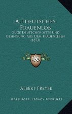 Altdeutsches Frauenlob: Zuge Deutscher Sitte Und Gesinnung Aus Dem Frauenleben (1873)
