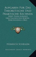 Aufgaben Fur Das Theoretische Und Praktische Rechnen: Nebst Einem Anhange Uber Flachen Und Korper-Berechnungen (1862)