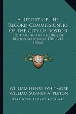 A Report of the Record Commissioners of the City of Boston: Containing the Records of Boston Selectmen, 1701-1715 (1884)