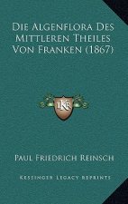 Die Algenflora Des Mittleren Theiles Von Franken (1867)