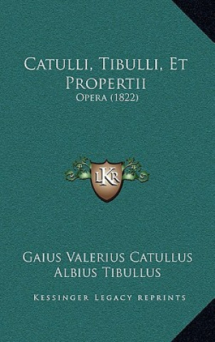 Catulli, Tibulli, Et Propertii: Opera (1822)