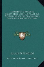 Adressbuch Deutscher Bibliotheken, Und Nachtrage Zur Zweiten Auflage Des Adressbuches Deutshcer Bibliotheken (1848)