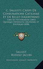 c. Sallusti Crispi De Coniuratione Catilinae Et De Bello Iugurthino: Libri Ex Historiarum Libris Quinque Deperditis Orationes Et Epistolae (1858)