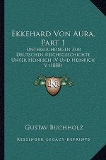 Ekkehard Von Aura, Part 1: Untersuchungen Zur Deutschen Reichsgeschichte Unter Heinrich IV Und Heinrich V (1888)