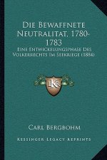Die Bewaffnete Neutralitat, 1780-1783: Eine Entwickelungsphase Des Volkerrechts Im Seekriege (1884)