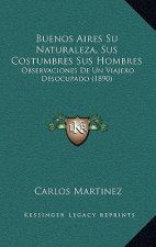 Buenos Aires Su Naturaleza, Sus Costumbres Sus Hombres: Observaciones De Un Viajero Desocupado (1890)