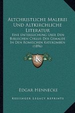 Altchristliche Malerei Und Altkirchliche Literatur: Eine Untersuchung Uber Den Biblischen Cyklus Der Gemalde In Den Romischen Katekomben (1896)