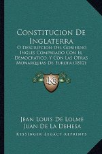Constitucion De Inglaterra: O Descripcion Del Gobierno Ingles Comparado Con El Democratico, Y Con Las Otras Monarquias De Europa (1812)