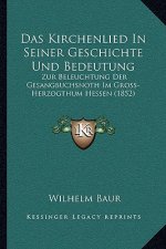 Das Kirchenlied In Seiner Geschichte Und Bedeutung: Zur Beleuchtung Der Gesangbuchsnoth Im Gross-Herzogthum Hessen (1852)