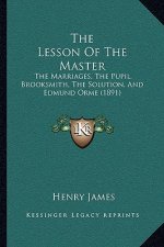The Lesson Of The Master: The Marriages, The Pupil, Brooksmith, The Solution, And Edmund Orme (1891)