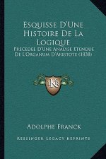 Esquisse D'Une Histoire De La Logique: Precedee D'Une Analyse Etendue De L'Organum D'Aristote (1838)