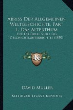 Abriss Der Allgemeinen Weltgeschichte, Part 1, Das Alterthum: Fur Die Obere Stufe Des Geschichtsunterrichtes (1870)
